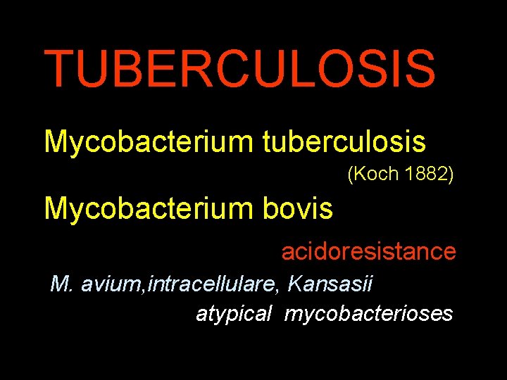 TUBERCULOSIS Mycobacterium tuberculosis (Koch 1882) Mycobacterium bovis acidoresistance M. avium, intracellulare, Kansasii atypical mycobacterioses