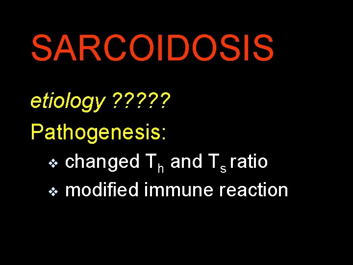 SARCOIDOSIS etiology ? ? ? Pathogenesis: v changed Th and Ts ratio v modified