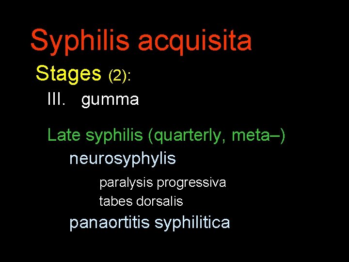 Syphilis acquisita Stages (2): III. gumma Late syphilis (quarterly, meta–) neurosyphylis paralysis progressiva tabes