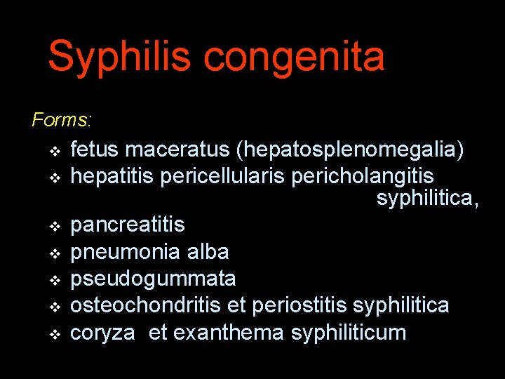 Syphilis congenita Forms: v fetus maceratus (hepatosplenomegalia) v hepatitis pericellularis pericholangitis syphilitica, v pancreatitis
