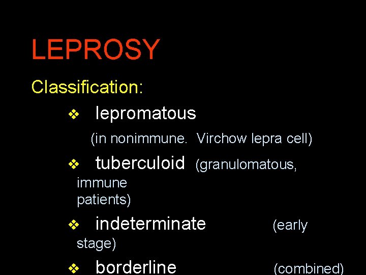 LEPROSY Classification: v lepromatous (in nonimmune. Virchow lepra cell) v tuberculoid (granulomatous, immune patients)