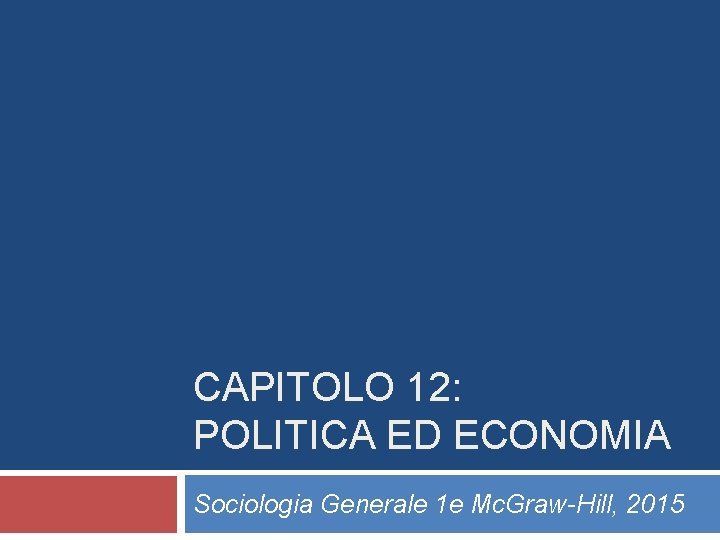 CAPITOLO 12: POLITICA ED ECONOMIA Sociologia Generale 1 e Mc. Graw-Hill, 2015 