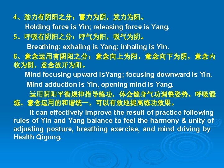 4、劲力有阴阳之分：蓄力为阴，发力为阳。 Holding force is Yin; releasing force is Yang. 5、呼吸有阴阳之分：呼气为阳，吸气为阴。 Breathing: exhaling is Yang;