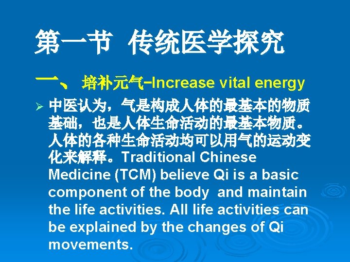 第一节 传统医学探究 一、培补元气-Increase vital energy Ø 中医认为，气是构成人体的最基本的物质 基础，也是人体生命活动的最基本物质。 人体的各种生命活动均可以用气的运动变 化来解释。Traditional Chinese Medicine (TCM) believe