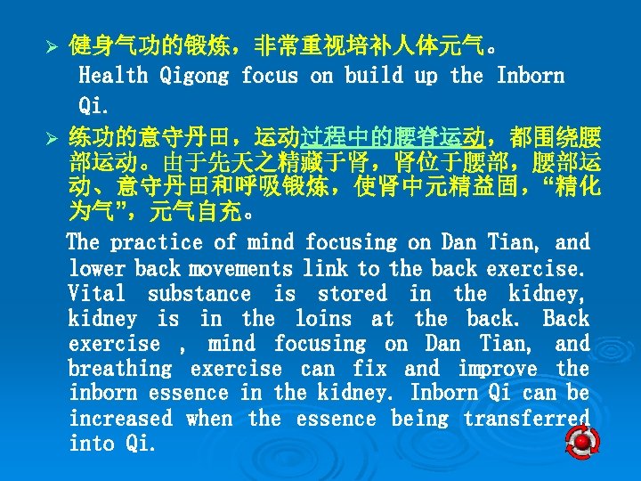 健身气功的锻炼，非常重视培补人体元气。 Health Qigong focus on build up the Inborn Qi. Ø 练功的意守丹田，运动过程中的腰脊运动，都围绕腰 部运动。由于先天之精藏于肾，肾位于腰部，腰部运 动、意守丹田和呼吸锻炼，使肾中元精益固，“精化