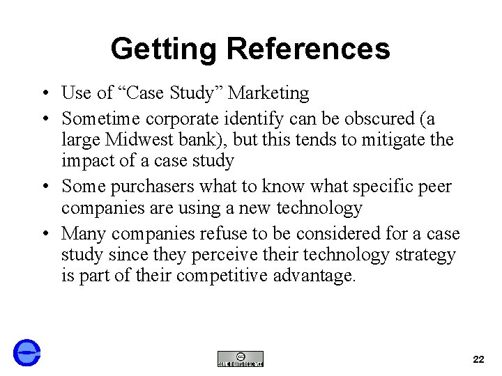 Getting References • Use of “Case Study” Marketing • Sometime corporate identify can be