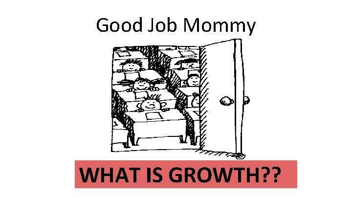 Good Job Mommy WHAT IS GROWTH? ? 