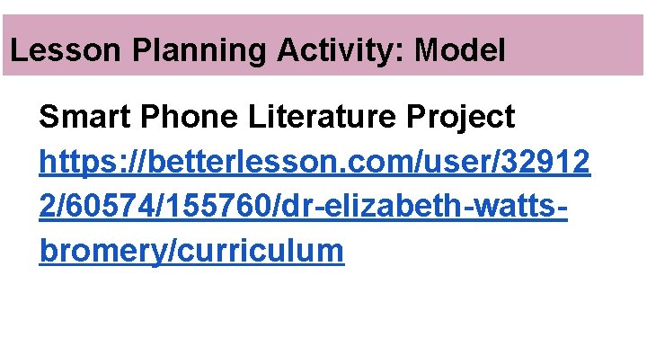 Lesson Planning Activity: Model Smart Phone Literature Project https: //betterlesson. com/user/32912 2/60574/155760/dr-elizabeth-wattsbromery/curriculum 