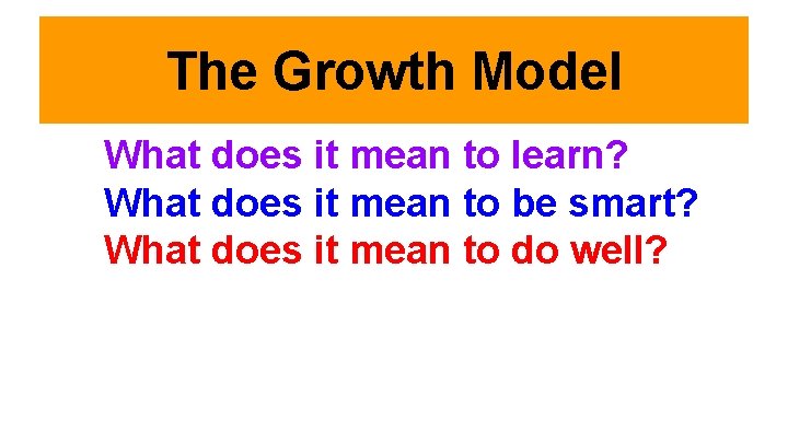 The Growth Model What does it mean to learn? What does it mean to