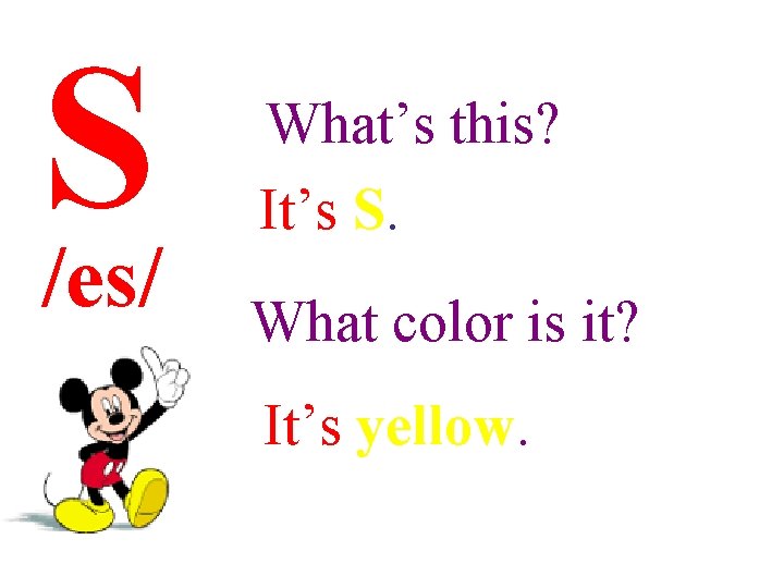 S /es/ What’s this? It’s S. What color is it? It’s yellow. 