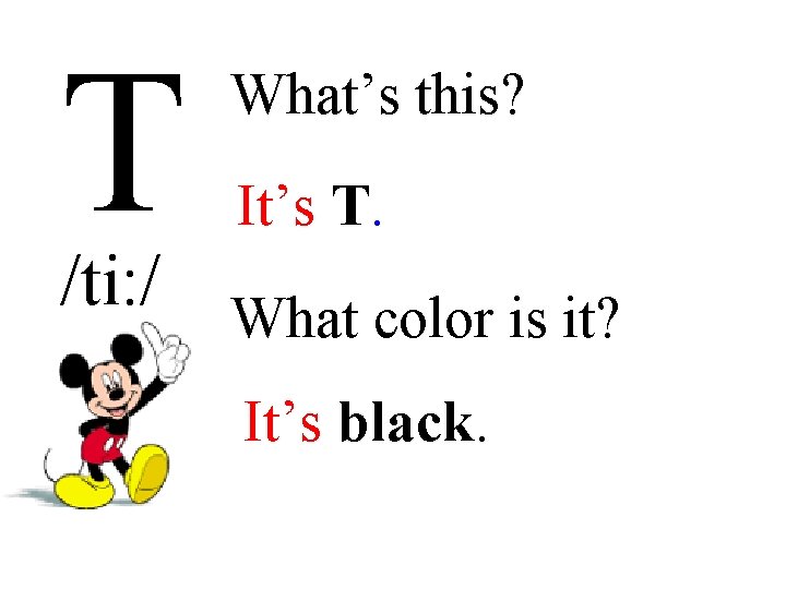 T What’s this? It’s T. /ti: / What color is it? It’s black. 