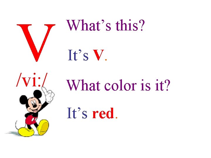 V What’s this? It’s V. /vi: / What color is it? It’s red. 