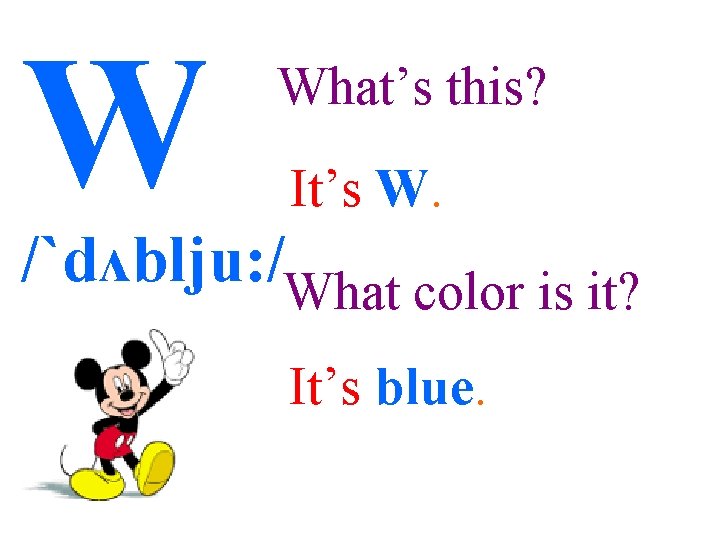 W What’s this? It’s W. /`dʌblju: /What color is it? It’s blue. 