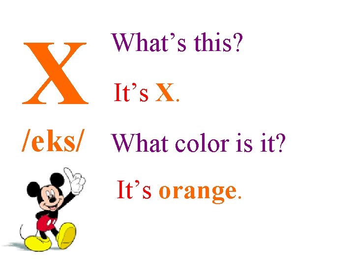 X What’s this? It’s X. /eks/ What color is it? It’s orange. 