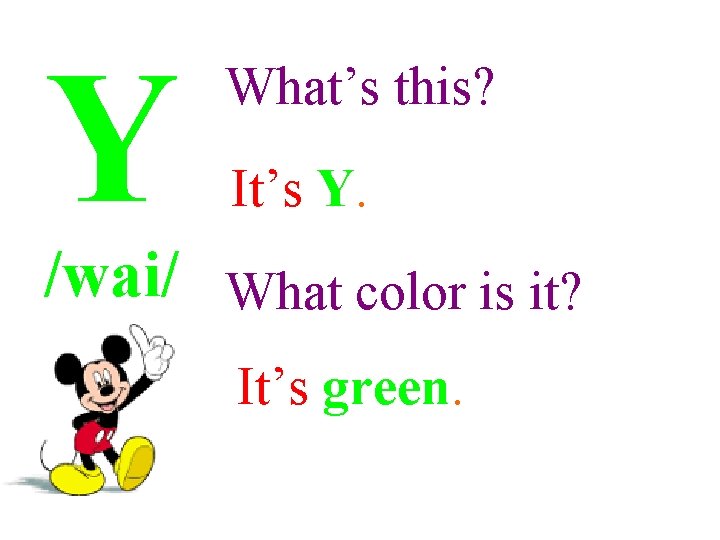 Y What’s this? It’s Y. /wai/ What color is it? It’s green. 