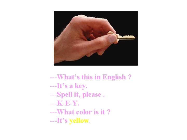 ---What’s this in English ? ---It’s a key. ---Spell it, please. ---K-E-Y. ---What color