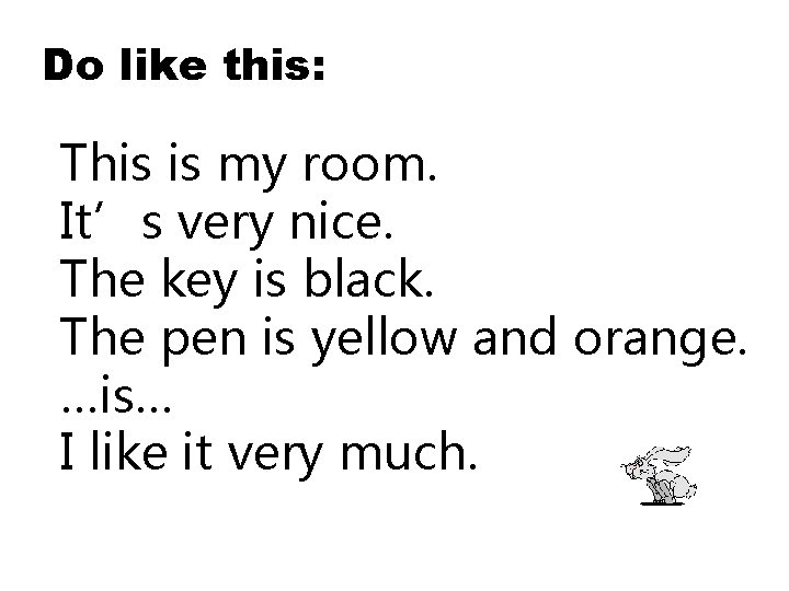 Do like this: This is my room. It’s very nice. The key is black.