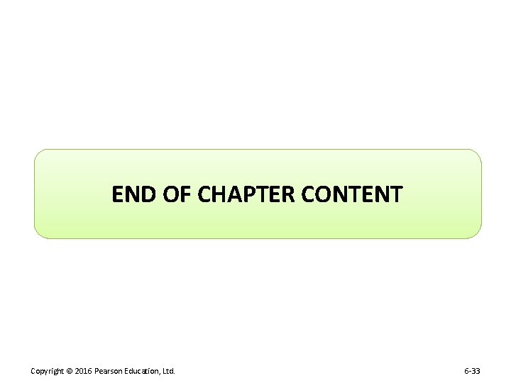 END OF CHAPTER CONTENT Copyright © 2016 Pearson Education, Ltd. 6 -33 