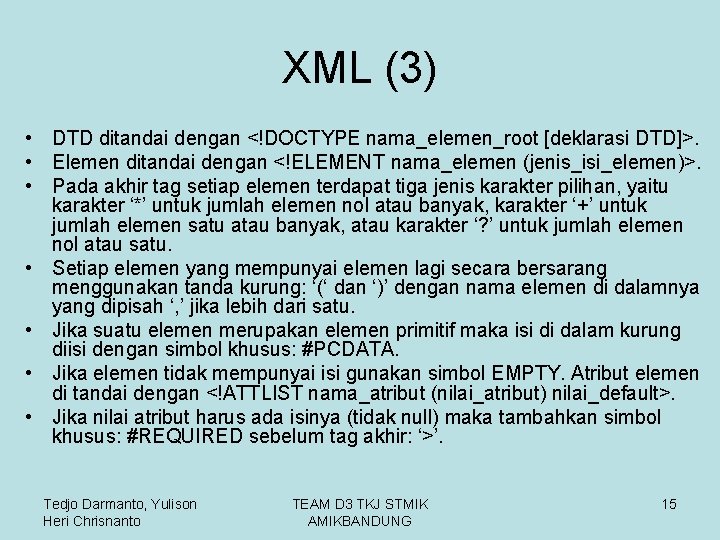 XML (3) • DTD ditandai dengan <!DOCTYPE nama_elemen_root [deklarasi DTD]>. • Elemen ditandai dengan