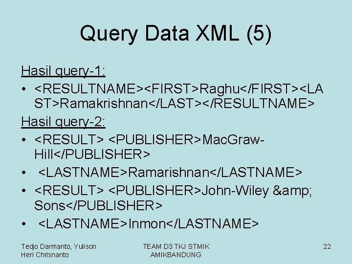 Query Data XML (5) Hasil query-1: • <RESULTNAME><FIRST>Raghu</FIRST><LA ST>Ramakrishnan</LAST></RESULTNAME> Hasil query-2: • <RESULT> <PUBLISHER>Mac.