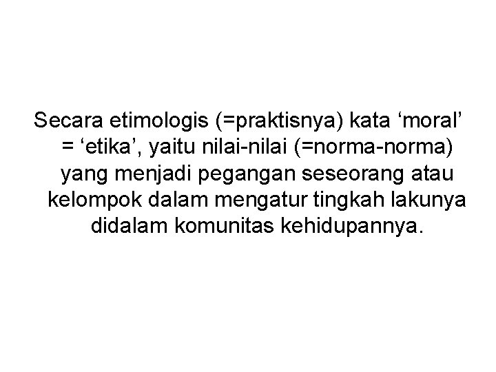 Secara etimologis (=praktisnya) kata ‘moral’ = ‘etika’, yaitu nilai-nilai (=norma-norma) yang menjadi pegangan seseorang