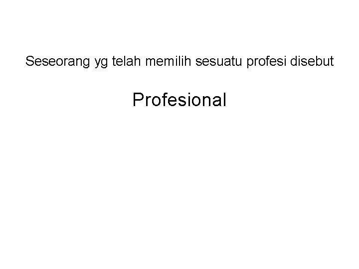 Seseorang yg telah memilih sesuatu profesi disebut Profesional 