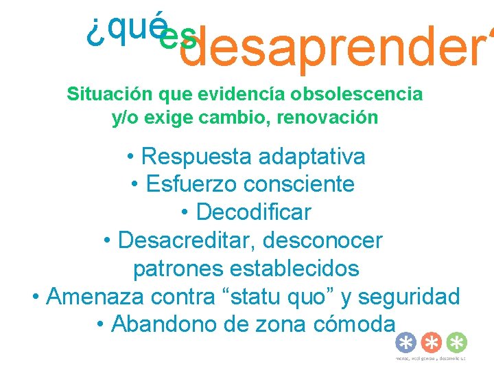 ¿quées desaprender? Situación que evidencía obsolescencia y/o exige cambio, renovación • Respuesta adaptativa •