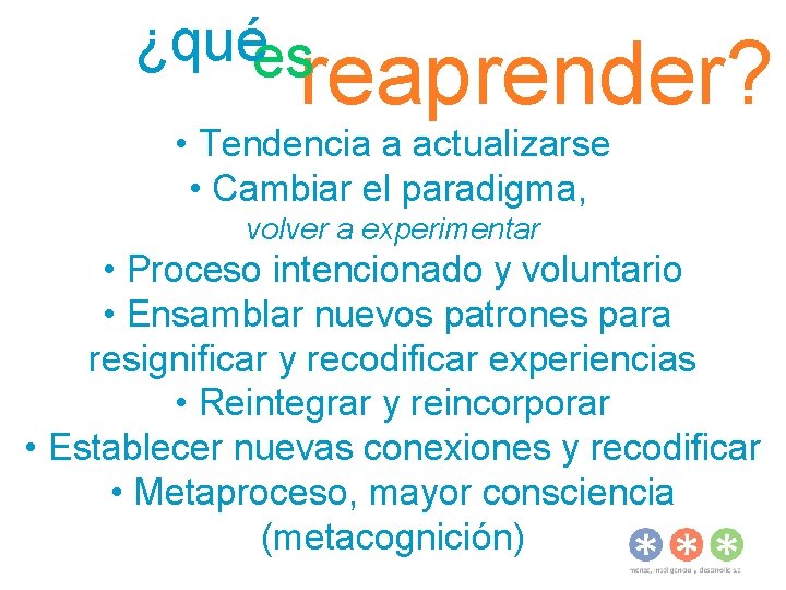 ¿quées reaprender? • Tendencia a actualizarse • Cambiar el paradigma, volver a experimentar •