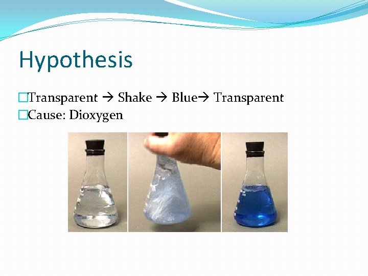 Hypothesis �Transparent Shake Blue Transparent �Cause: Dioxygen 