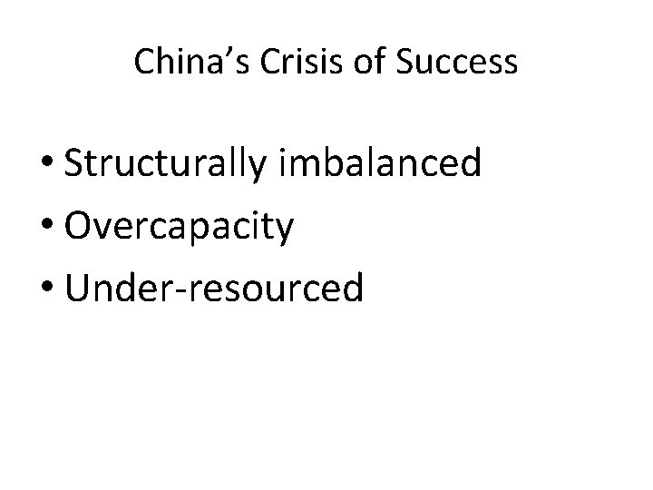 China’s Crisis of Success • Structurally imbalanced • Overcapacity • Under-resourced 