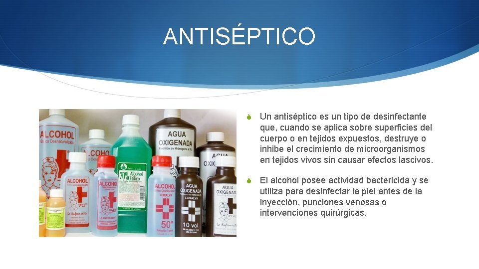 ANTISÉPTICO S Un antiséptico es un tipo de desinfectante que, cuando se aplica sobre