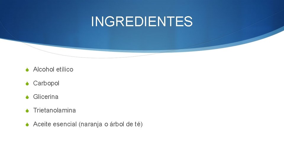 INGREDIENTES S Alcohol etílico S Carbopol S Glicerina S Trietanolamina S Aceite esencial (naranja