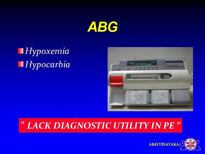 ABG Hypoxemia Hypocarbia “ LACK DIAGNOSTIC UTILITY IN PE ” A&E(VINAYAKA) 