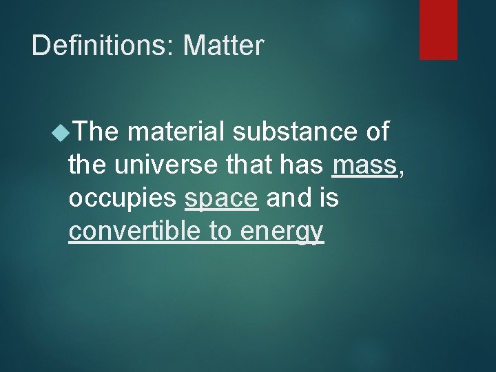 Definitions: Matter The material substance of the universe that has mass, occupies space and