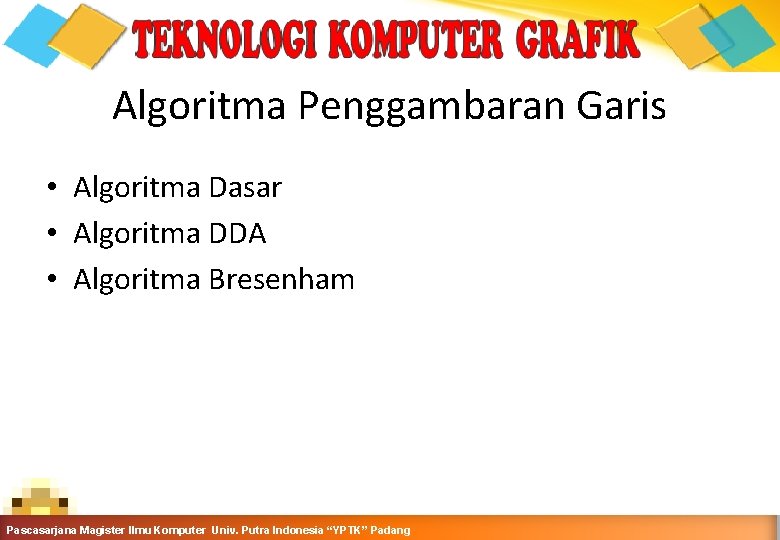 Algoritma Penggambaran Garis • Algoritma Dasar • Algoritma DDA • Algoritma Bresenham Grafika Komputer-Teknik