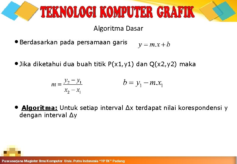 Algoritma Dasar • Berdasarkan pada persamaan garis • Jika diketahui dua buah titik P(x