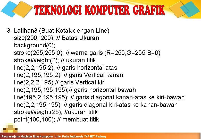 3. Latihan 3 (Buat Kotak dengan Line) size(200, 200); // Batas Ukuran background(0); stroke(255,