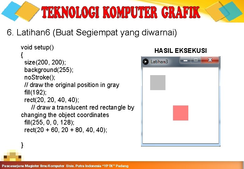 6. Latihan 6 (Buat Segiempat yang diwarnai) void setup() { size(200, 200); background(255); no.