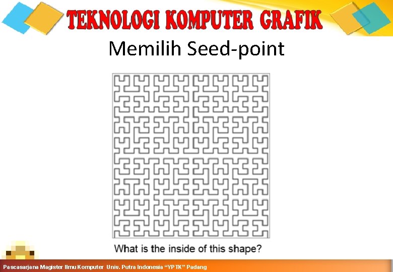 Memilih Seed-point Grafika Komputer-Teknik Informatika-Semester Ganjil 2016 -2017 Pascasarjana Magister Ilmu Komputer Univ. Putra