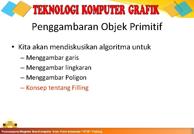 Penggambaran Objek Primitif • Kita akan mendiskusikan algoritma untuk – Menggambar garis – Menggambar