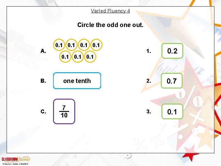 Varied Fluency 4 Circle the odd one out. A. B. C. © Classroom Secrets