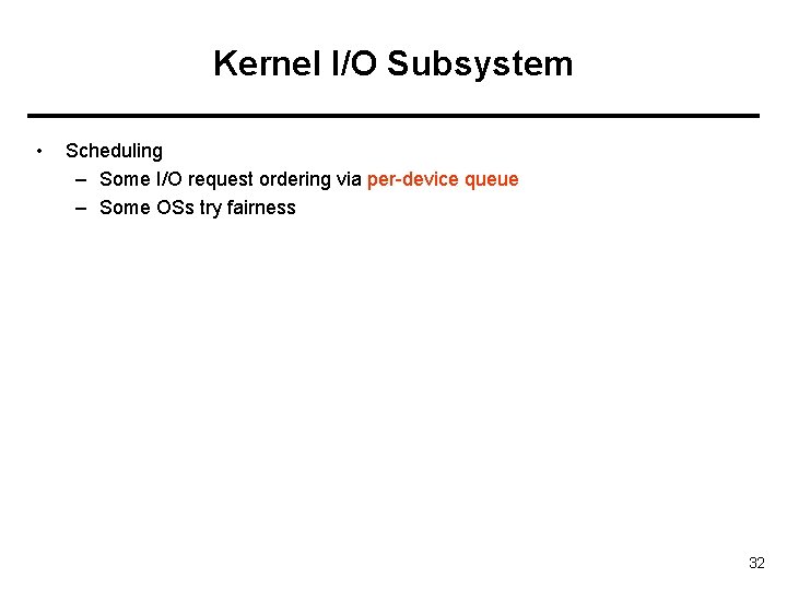 Kernel I/O Subsystem • Scheduling – Some I/O request ordering via per-device queue –