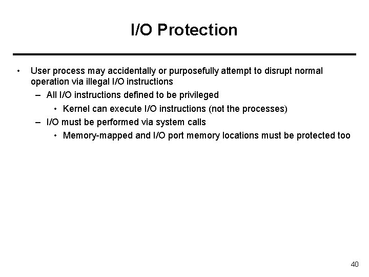 I/O Protection • User process may accidentally or purposefully attempt to disrupt normal operation