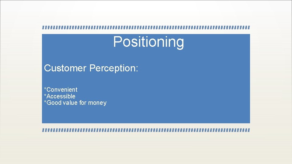 Positioning Customer Perception: *Convenient *Accessible *Good value for money 