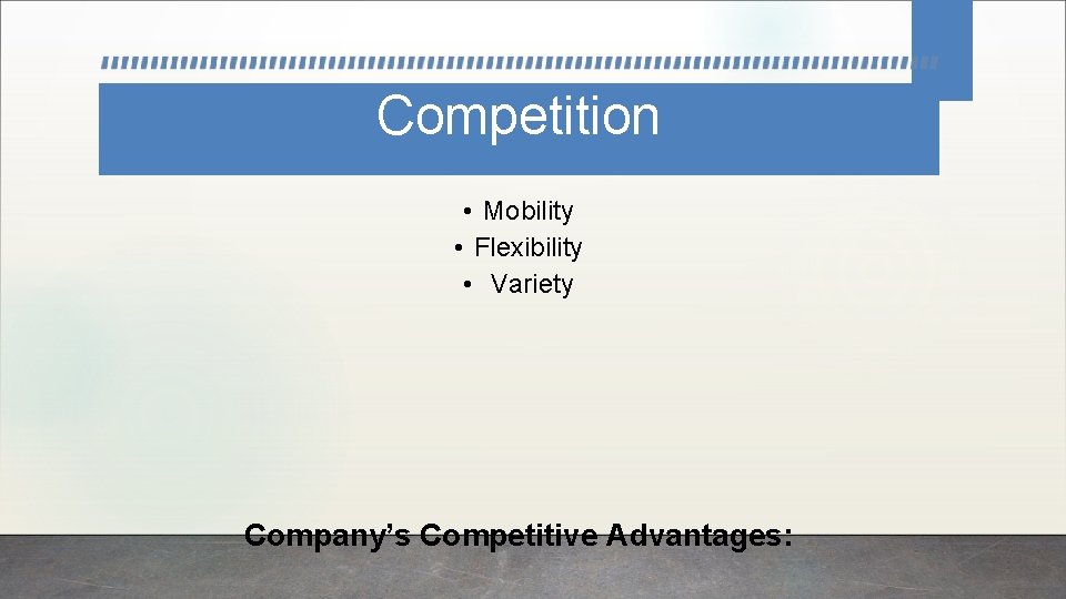 Competition • Mobility • Flexibility • Variety Company’s Competitive Advantages: 