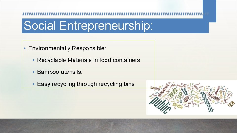Social Entrepreneurship: • Environmentally Responsible: • Recyclable Materials in food containers • Bamboo utensils: