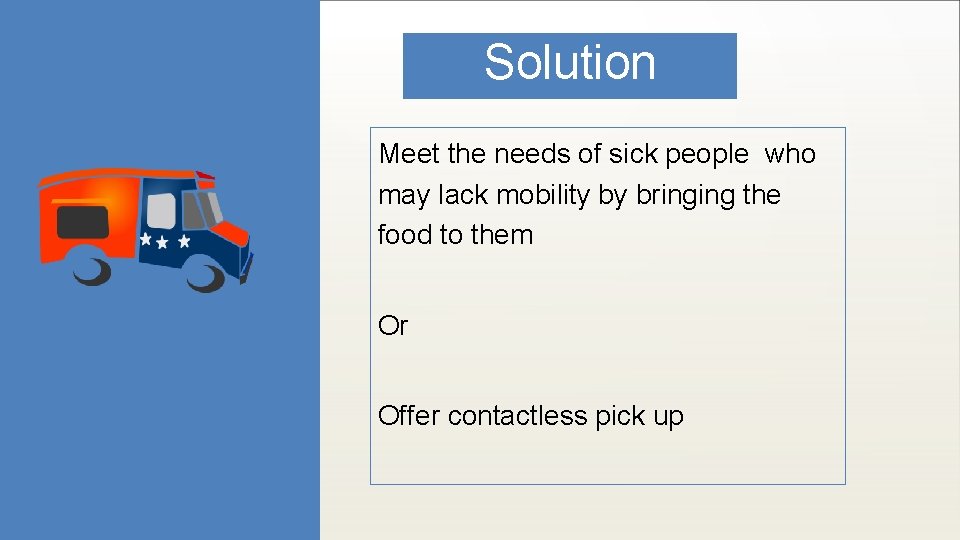 Solution Meet the needs of sick people who may lack mobility by bringing the