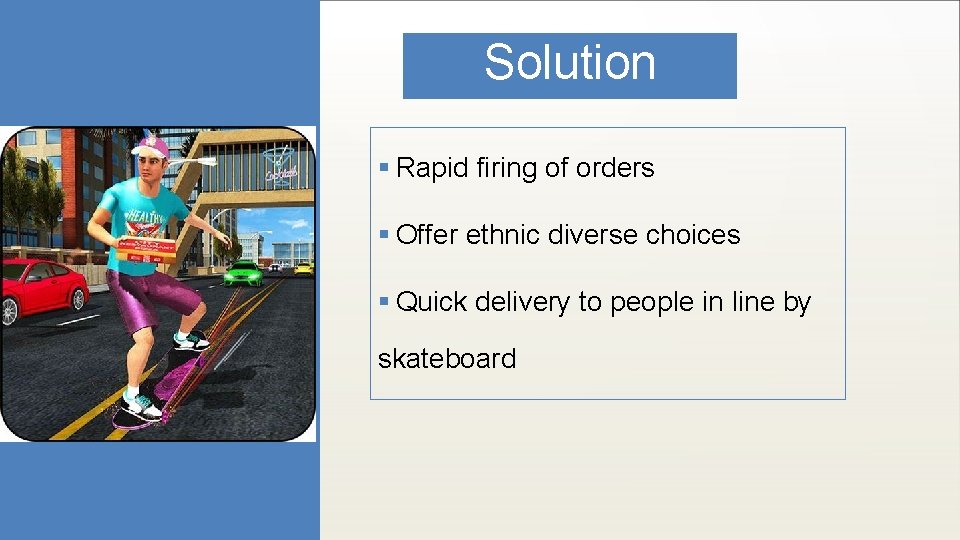 Solution § Rapid firing of orders § Offer ethnic diverse choices § Quick delivery