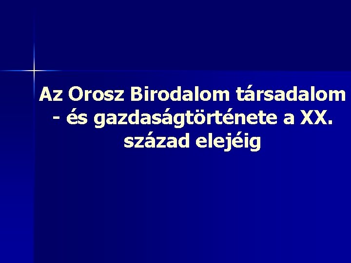 Az Orosz Birodalom társadalom - és gazdaságtörténete a XX. század elejéig 