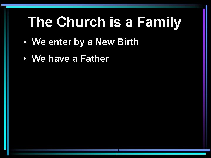 The Church is a Family • We enter by a New Birth • We